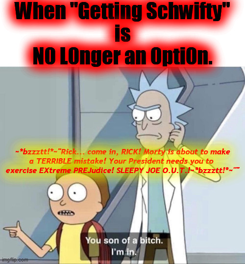 Morty You Son of a Bitch | When "Getting Schwifty"
is
N0 L0nger an 0pti0n. ~*bzzztt!*~"Rick... come in, RICK! Morty is about to make
a TERRIBLE mistake! Your President | image tagged in morty you son of a bitch | made w/ Imgflip meme maker
