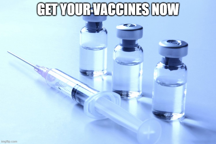 vaccine | GET YOUR VACCINES NOW | image tagged in vaccine | made w/ Imgflip meme maker