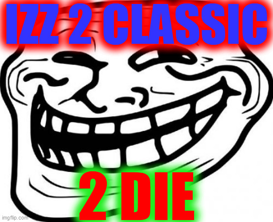 Troll Face Meme | IZZ 2 CLASSIC 2 DIE | image tagged in memes,troll face | made w/ Imgflip meme maker