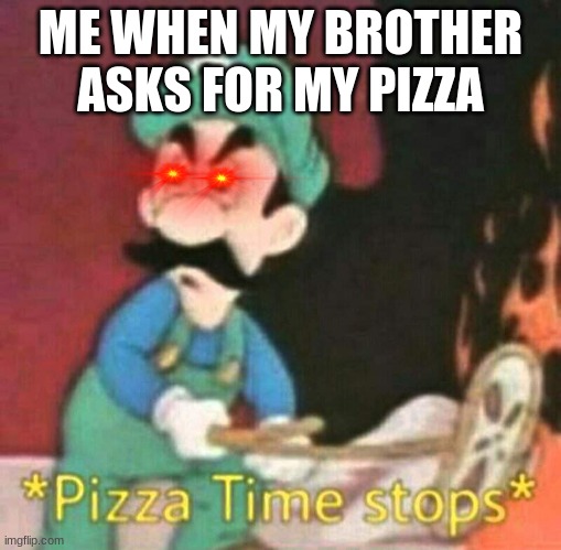 pizza | ME WHEN MY BROTHER ASKS FOR MY PIZZA | image tagged in pizza time stops | made w/ Imgflip meme maker