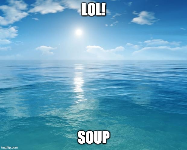 ocean | LOL! SOUP | image tagged in ocean | made w/ Imgflip meme maker