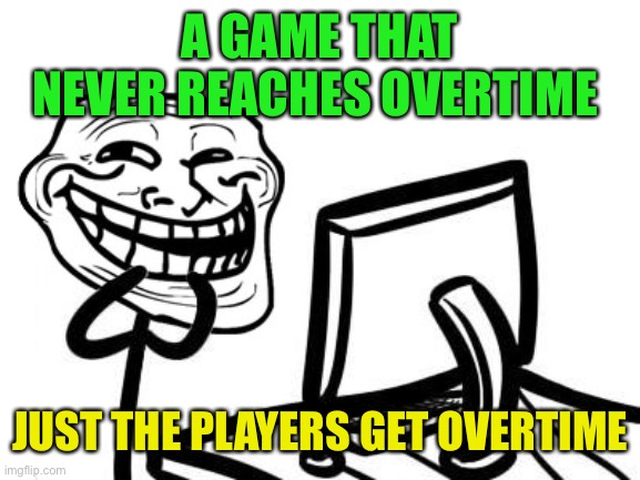 A GAME THAT NEVER REACHES OVERTIME JUST THE PLAYERS GET OVERTIME | made w/ Imgflip meme maker