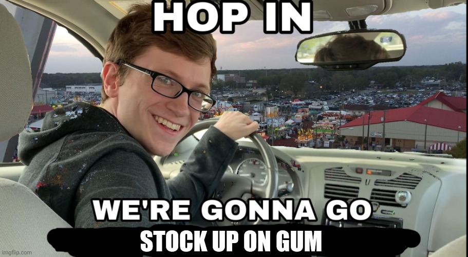 Hop in we're gonna find who asked | STOCK UP ON GUM | image tagged in hop in we're gonna find who asked | made w/ Imgflip meme maker