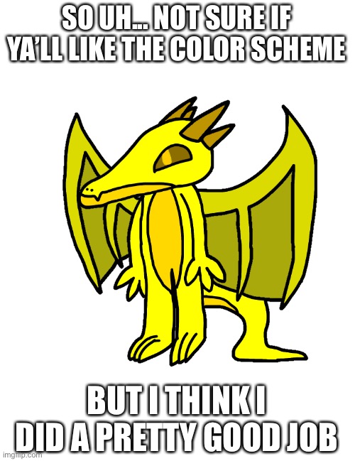 SO UH... NOT SURE IF YA’LL LIKE THE COLOR SCHEME; BUT I THINK I DID A PRETTY GOOD JOB | made w/ Imgflip meme maker