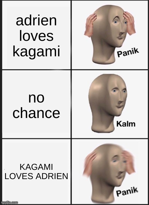 PANIK | adrien loves kagami; no chance; KAGAMI LOVES ADRIEN | image tagged in memes,panik kalm panik | made w/ Imgflip meme maker