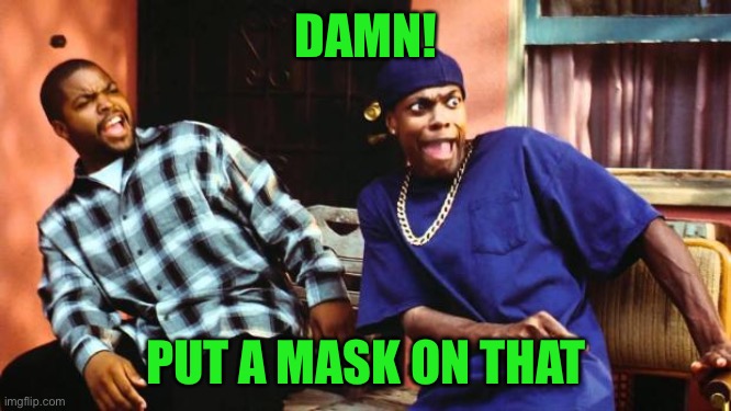 Ice Cube Damn | DAMN! PUT A MASK ON THAT | image tagged in ice cube damn | made w/ Imgflip meme maker