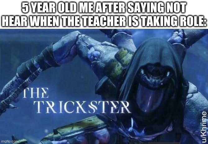 The Trickster | 5 YEAR OLD ME AFTER SAYING NOT HEAR WHEN THE TEACHER IS TAKING ROLE: | image tagged in the trickster,memes | made w/ Imgflip meme maker
