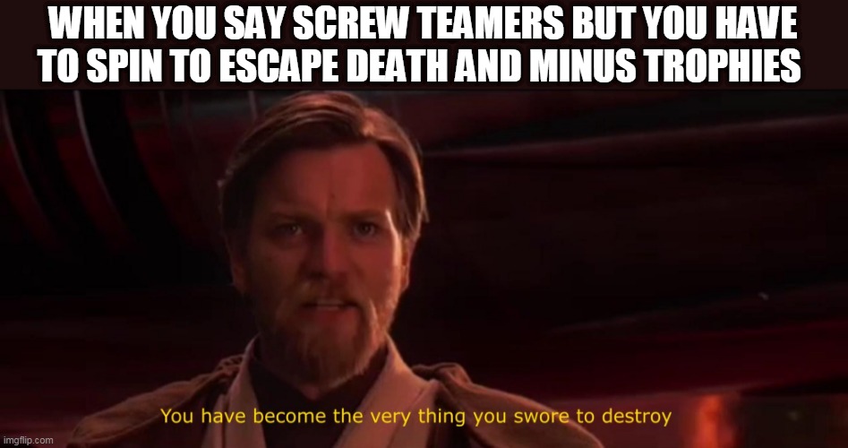 Most brawl stars players be like | WHEN YOU SAY SCREW TEAMERS BUT YOU HAVE TO SPIN TO ESCAPE DEATH AND MINUS TROPHIES | image tagged in you have become the very thing you swore to destroy | made w/ Imgflip meme maker