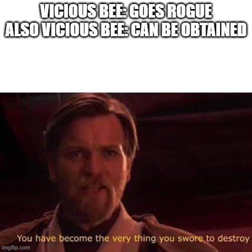 not gonna lie | VICIOUS BEE: GOES ROGUE
ALSO VICIOUS BEE: CAN BE OBTAINED | image tagged in you have become the very thing you swore to destroy,roblox,bee swarm simulator | made w/ Imgflip meme maker