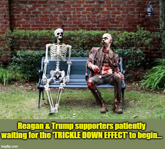 ANY DAY NOW..... | Reagan & Trump supporters patiently waiting for the 'TRICKLE DOWN EFFECT' to begin... | image tagged in donald trump,trump is a moron,zombies,republicans | made w/ Imgflip meme maker