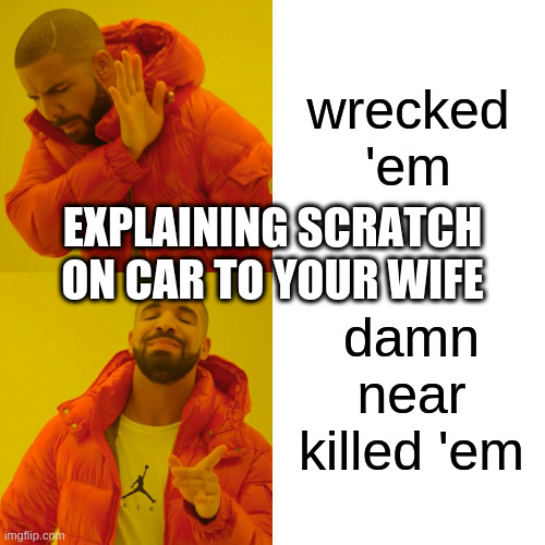 Drake Hotline Bling Meme | wrecked 'em; EXPLAINING SCRATCH ON CAR TO YOUR WIFE; damn near killed 'em | image tagged in memes,drake hotline bling | made w/ Imgflip meme maker