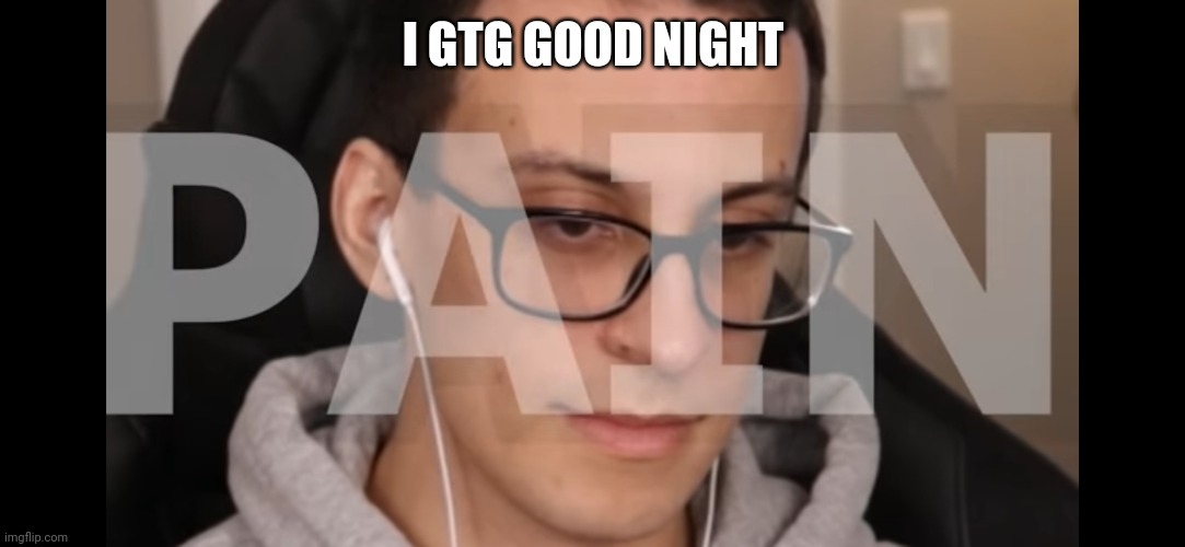 Pcrow pain | I GTG GOOD NIGHT | image tagged in pcrow pain | made w/ Imgflip meme maker