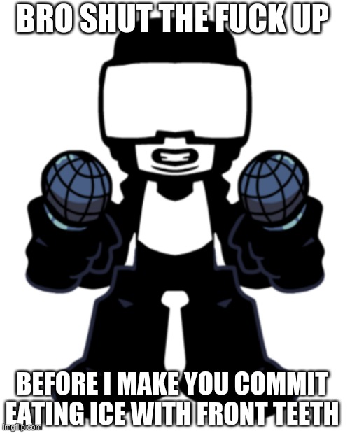 BRO SHUT THE FUCK UP; BEFORE I MAKE YOU COMMIT EATING ICE WITH FRONT TEETH | made w/ Imgflip meme maker