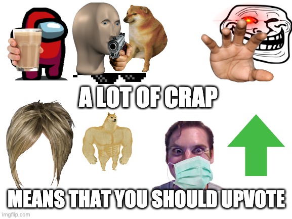 A lot of crap |  A LOT OF CRAP; MEANS THAT YOU SHOULD UPVOTE | image tagged in blank white template,upvotes,crap | made w/ Imgflip meme maker
