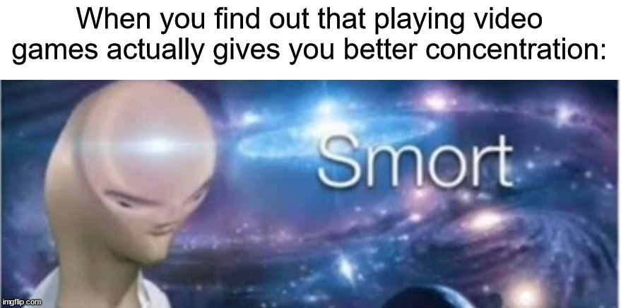 Meme man smort | When you find out that playing video games actually gives you better concentration: | image tagged in meme man smort | made w/ Imgflip meme maker