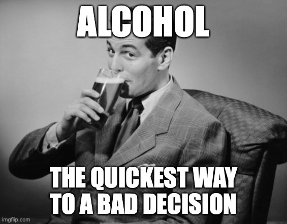 QUICK DRINK | ALCOHOL; THE QUICKEST WAY
TO A BAD DECISION | image tagged in alcohol | made w/ Imgflip meme maker