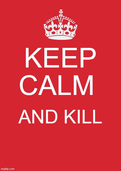 time to kill | KEEP CALM; AND KILL | image tagged in memes,keep calm and carry on red | made w/ Imgflip meme maker