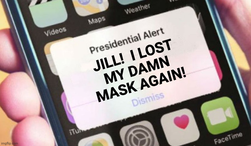 check your pocket joe | JILL!  I LOST
MY DAMN MASK AGAIN! | image tagged in memes,presidential alert,dementia,joe biden | made w/ Imgflip meme maker