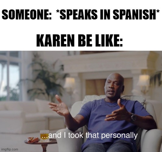why, tho? | SOMEONE:  *SPEAKS IN SPANISH*; KAREN BE LIKE: | image tagged in and i took that personally,karen,omg karen,mega karen | made w/ Imgflip meme maker