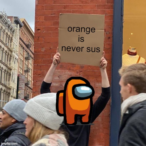 orange never sus | orange is never sus | image tagged in memes,guy holding cardboard sign,sus,funny memes,funny,good memes | made w/ Imgflip meme maker