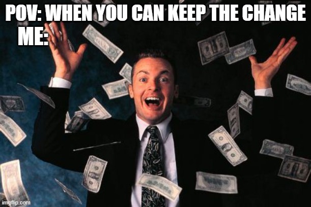 Money Man Meme | POV: WHEN YOU CAN KEEP THE CHANGE; ME: | image tagged in memes,money man | made w/ Imgflip meme maker