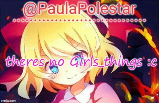 :c | theres no Girls_things :c | image tagged in paula announcement 2 | made w/ Imgflip meme maker