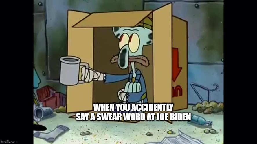 Poor Squidward | WHEN YOU ACCIDENTLY SAY A SWEAR WORD AT JOE BIDEN | image tagged in poor squidward | made w/ Imgflip meme maker