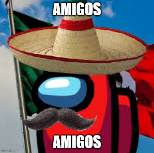 mexican amogus | AMIGOS; AMIGOS | image tagged in a m i g o s | made w/ Imgflip meme maker