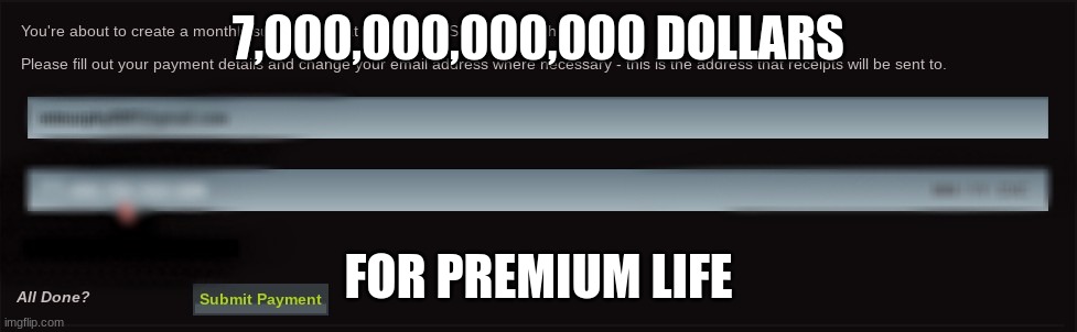 7 Trillion Dollars For Premium Life | 7,000,000,000,000 DOLLARS; FOR PREMIUM LIFE | image tagged in none | made w/ Imgflip meme maker