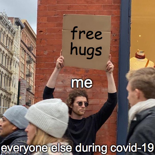 free hugs | free hugs; me; everyone else during covid-19 | image tagged in memes,guy holding cardboard sign,hug,hugs,free hugs,bruh | made w/ Imgflip meme maker