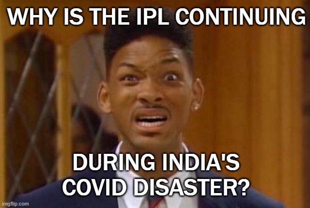 Why is the IPL continuing during India's Covid catastrophe? | WHY IS THE IPL CONTINUING; DURING INDIA'S COVID DISASTER? | image tagged in fresh prince wtf | made w/ Imgflip meme maker