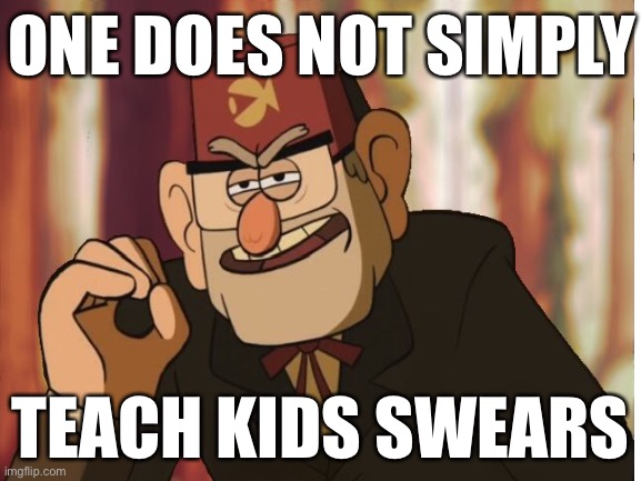 The original gravity falls meme | ONE DOES NOT SIMPLY; TEACH KIDS SWEARS | image tagged in gravity falls,lol so funny,one does not simply | made w/ Imgflip meme maker