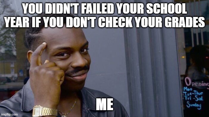 Hmm, very smort | YOU DIDN'T FAILED YOUR SCHOOL YEAR IF YOU DON'T CHECK YOUR GRADES; ME | image tagged in memes,roll safe think about it | made w/ Imgflip meme maker