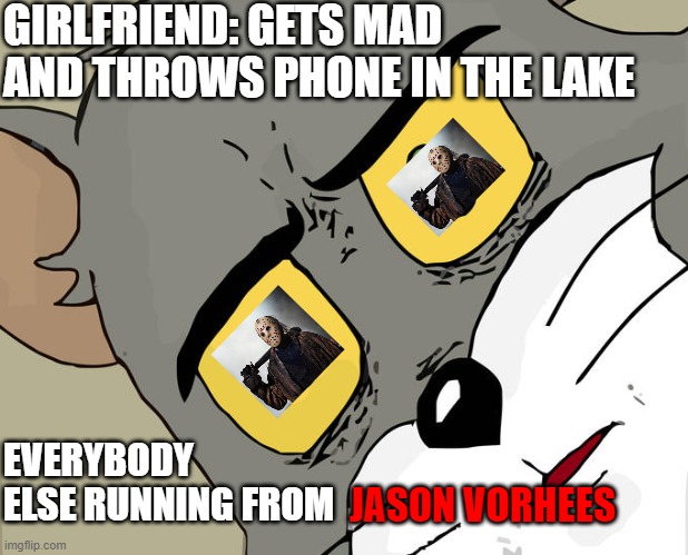 Crystal Lake Tom | GIRLFRIEND: GETS MAD AND THROWS PHONE IN THE LAKE; EVERYBODY ELSE RUNNING FROM; JASON VORHEES | image tagged in memes,unsettled tom,funny,funny memes,fun,hilarious | made w/ Imgflip meme maker