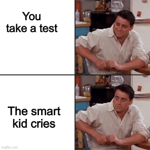 Joey reaction meme | You take a test; The smart kid cries | image tagged in joey reaction meme | made w/ Imgflip meme maker