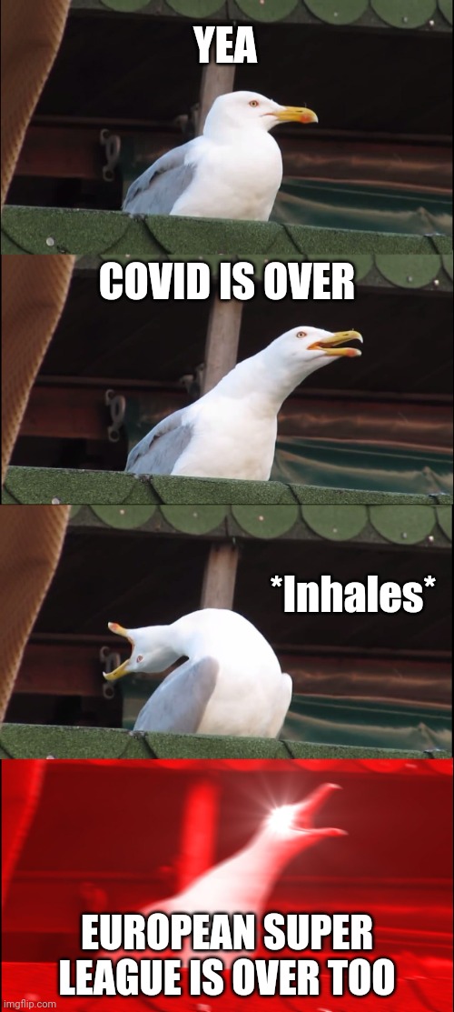 Inhaling Seagull Meme | YEA; COVID IS OVER; *Inhales*; EUROPEAN SUPER LEAGUE IS OVER TOO | image tagged in memes,inhaling seagull,coronavirus,covid-19,european super league,yeeeaaaaaaa | made w/ Imgflip meme maker