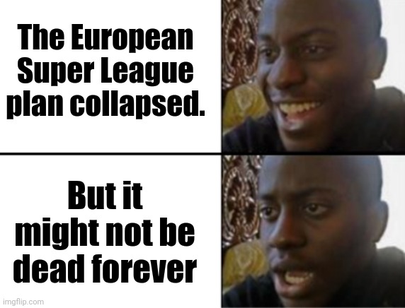 BRUHHH | The European Super League plan collapsed. But it might not be dead forever | image tagged in oh yeah oh no,european super league | made w/ Imgflip meme maker