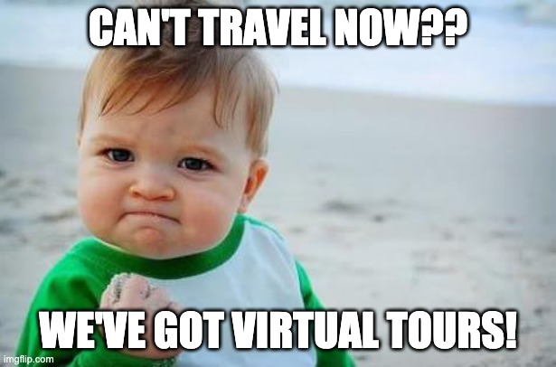 Virtual tours | CAN'T TRAVEL NOW?? WE'VE GOT VIRTUAL TOURS! | image tagged in fist pump baby | made w/ Imgflip meme maker