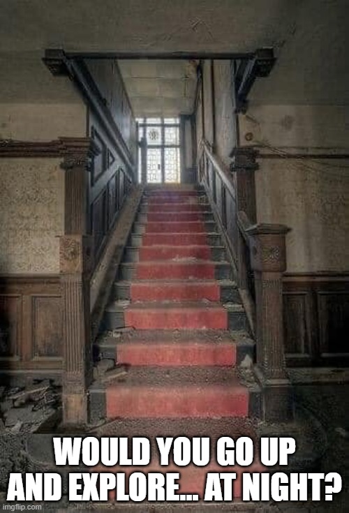 Stairs | WOULD YOU GO UP AND EXPLORE... AT NIGHT? | image tagged in would you like to | made w/ Imgflip meme maker