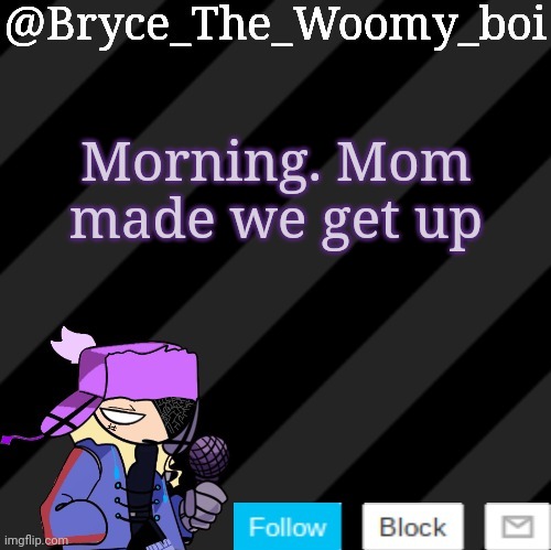 Bryce_The_Woomy_boi darkmode | Morning. Mom made we get up | image tagged in bryce_the_woomy_boi darkmode | made w/ Imgflip meme maker