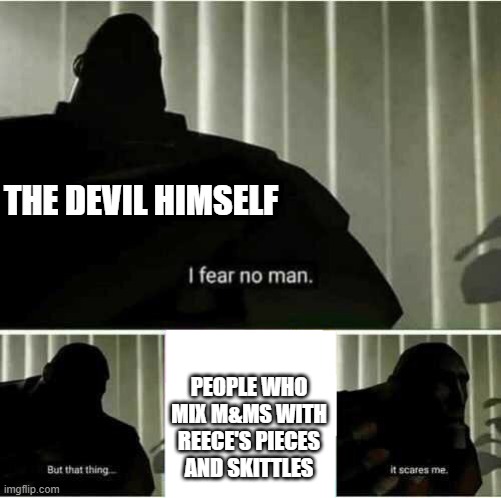 I fear no man | THE DEVIL HIMSELF; PEOPLE WHO MIX M&MS WITH REECE'S PIECES AND SKITTLES | image tagged in i fear no man | made w/ Imgflip meme maker