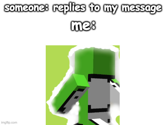 Blank White Template | me:; someone: replies to my message | image tagged in blank white template | made w/ Imgflip meme maker