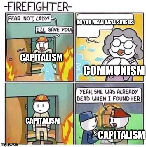 Firefighter | DO YOU MEAN WE'LL SAVE US; CAPITALISM; COMMUNISM; CAPITALISM; CAPITALISM | image tagged in firefighter | made w/ Imgflip meme maker