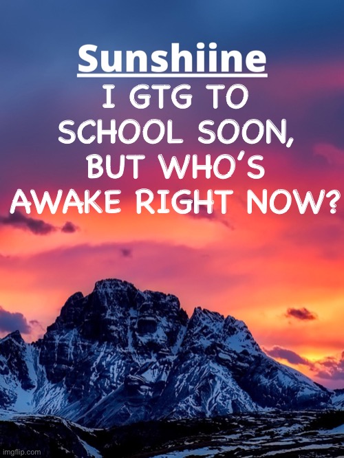 I GTG TO SCHOOL SOON, BUT WHO’S AWAKE RIGHT NOW? | made w/ Imgflip meme maker