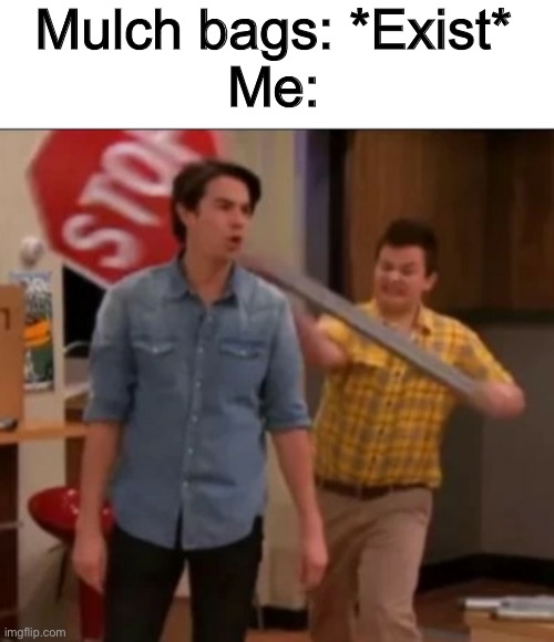 iCarly stop sign | Mulch bags: *Exist*
Me: | image tagged in icarly stop sign,memes,funny | made w/ Imgflip meme maker