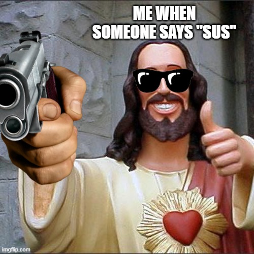 "Hahaha Sus" | ME WHEN SOMEONE SAYS "SUS" | image tagged in sus,jesus,amogus | made w/ Imgflip meme maker