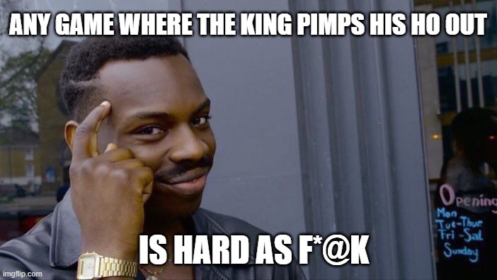 Roll Safe Think About It Meme | ANY GAME WHERE THE KING PIMPS HIS HO OUT IS HARD AS F*@K | image tagged in memes,roll safe think about it | made w/ Imgflip meme maker