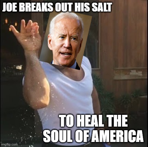 salt in wound | JOE BREAKS OUT HIS SALT; TO HEAL THE SOUL OF AMERICA | image tagged in salt bae | made w/ Imgflip meme maker