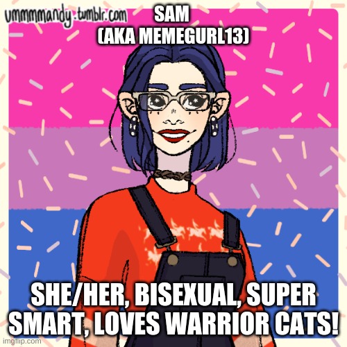 Picrew 4: Sam (memegurl13) | SAM 
(AKA MEMEGURL13); SHE/HER, BISEXUAL, SUPER SMART, LOVES WARRIOR CATS! | image tagged in picrew | made w/ Imgflip meme maker