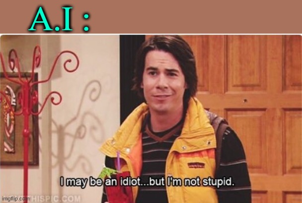 Spencer I may be an idiot... but I'm not stupid | A.I : | image tagged in spencer i may be an idiot but i'm not stupid | made w/ Imgflip meme maker
